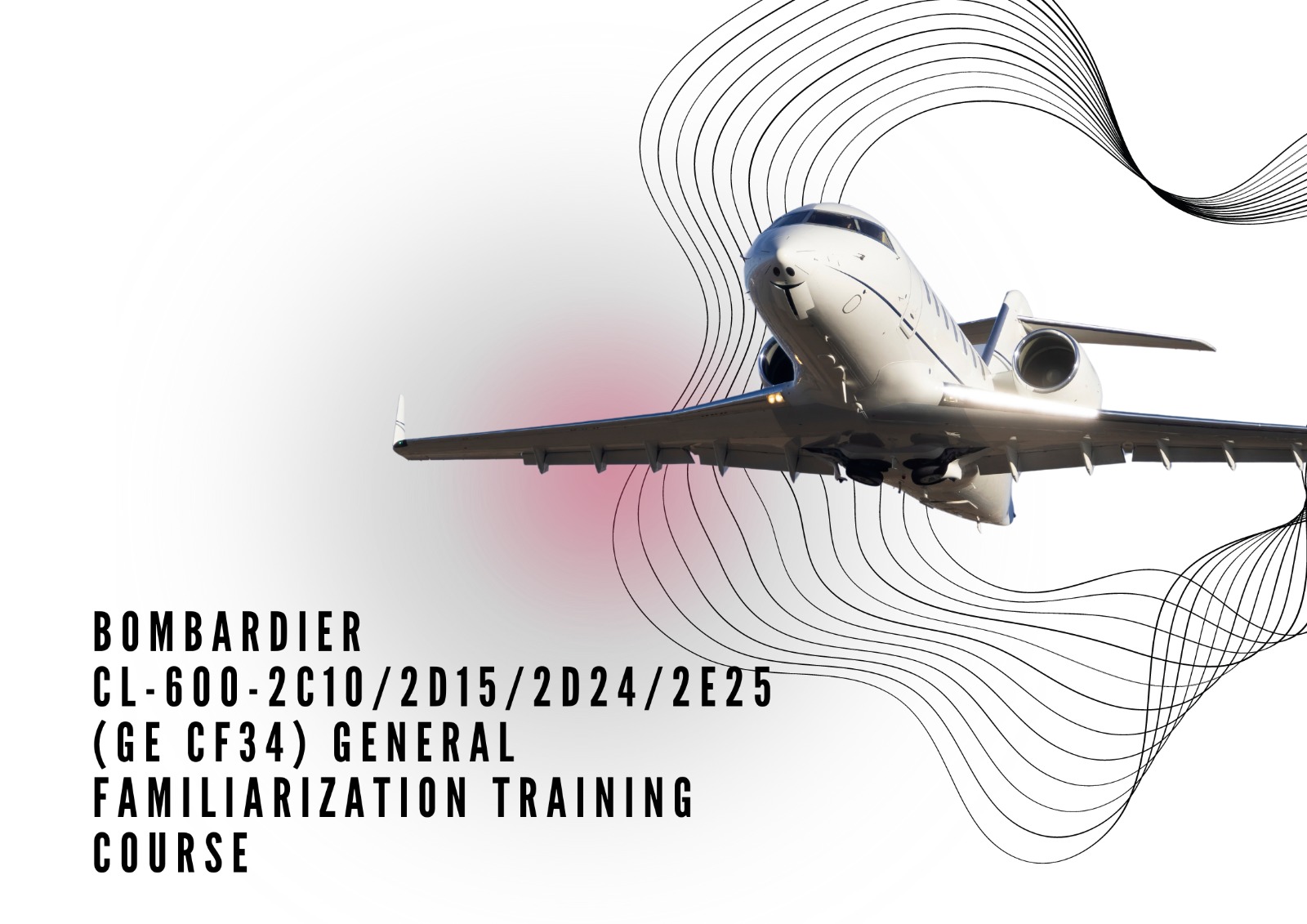 BOMBARDIER CL-600-2C10/2D15/2D24/2E25 (GE CF34) GENERAL FAMILIARIZATION TRAINING COURSE